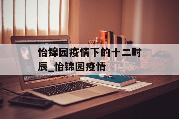 怡锦园疫情下的十二时辰_怡锦园疫情