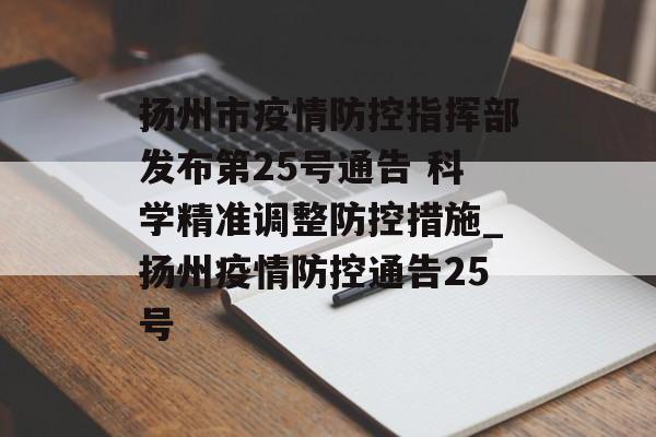 扬州市疫情防控指挥部发布第25号通告 科学精准调整防控措施_扬州疫情防控通告25号