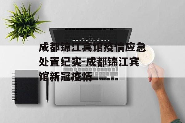 成都锦江宾馆疫情应急处置纪实-成都锦江宾馆新冠疫情