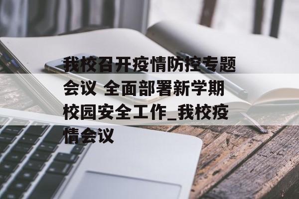 我校召开疫情防控专题会议 全面部署新学期校园安全工作_我校疫情会议