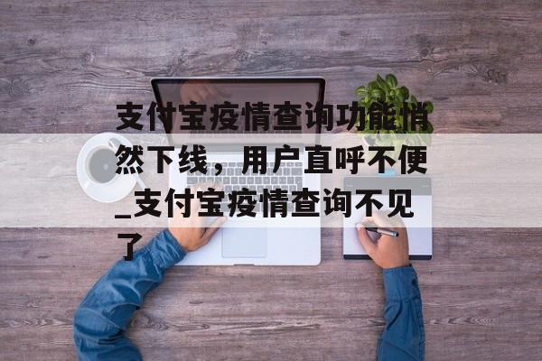 支付宝疫情查询功能悄然下线，用户直呼不便_支付宝疫情查询不见了