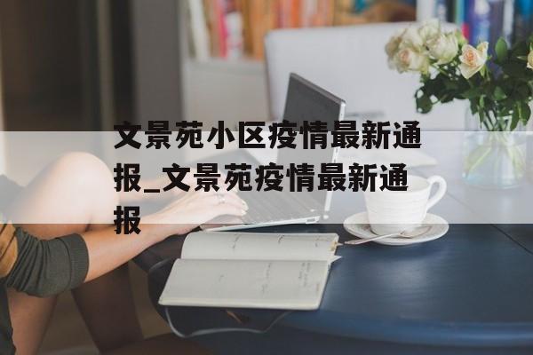 文景苑小区疫情最新通报_文景苑疫情最新通报