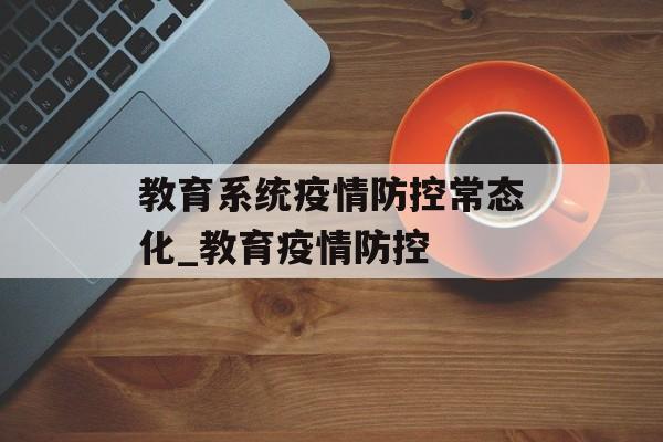 教育系统疫情防控常态化_教育疫情防控