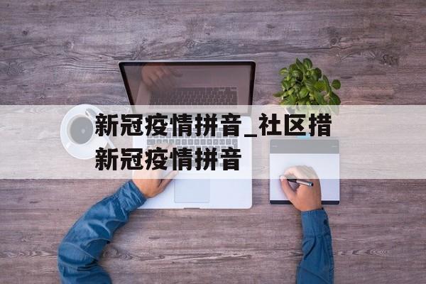 新冠疫情拼音_社区措新冠疫情拼音