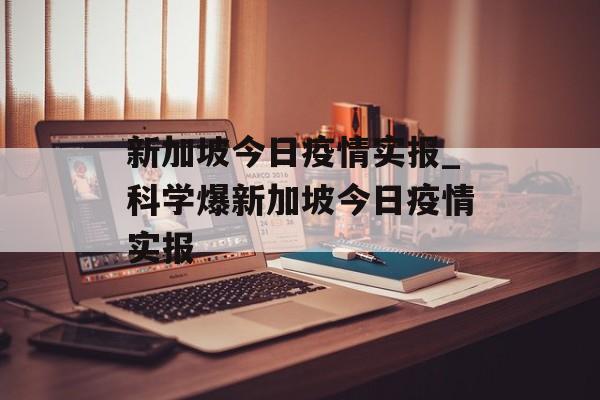 新加坡今日疫情实报_科学爆新加坡今日疫情实报
