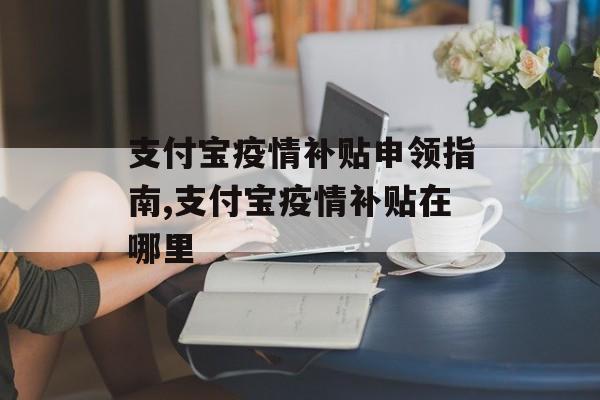 支付宝疫情补贴申领指南,支付宝疫情补贴在哪里