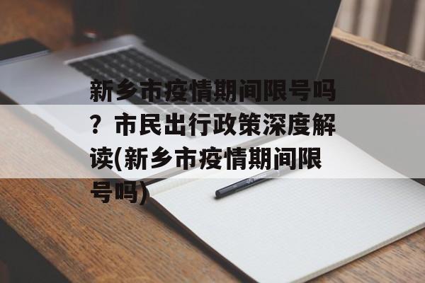 新乡市疫情期间限号吗？市民出行政策深度解读(新乡市疫情期间限号吗)