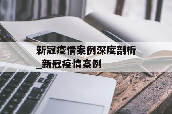 新冠疫情案例深度剖析_新冠疫情案例