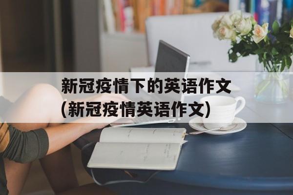 新冠疫情下的英语作文(新冠疫情英语作文)