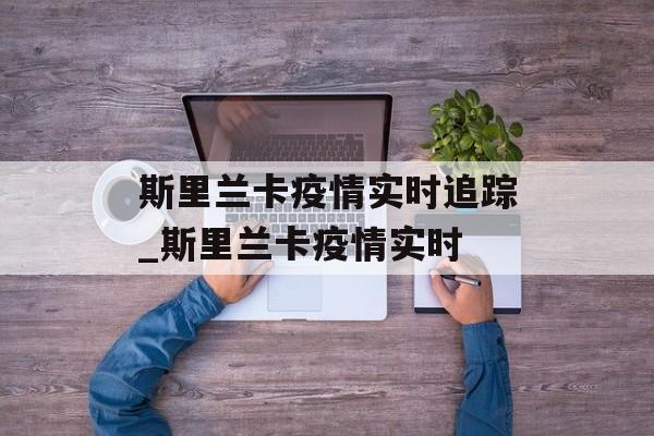 斯里兰卡疫情实时追踪_斯里兰卡疫情实时
