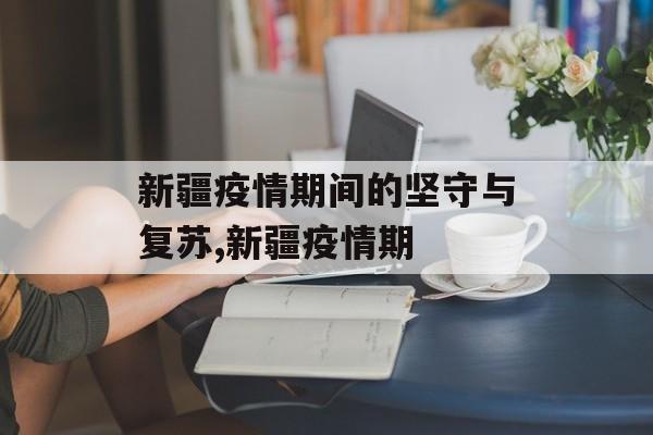 新疆疫情期间的坚守与复苏,新疆疫情期