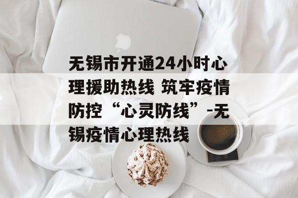 无锡市开通24小时心理援助热线 筑牢疫情防控“心灵防线”-无锡疫情心理热线
