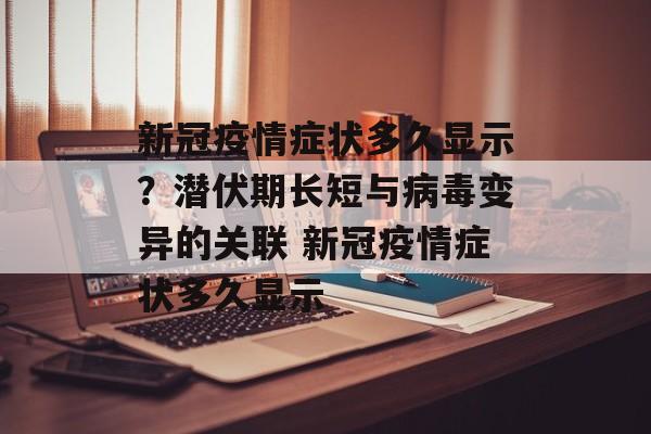 新冠疫情症状多久显示？潜伏期长短与病毒变异的关联 新冠疫情症状多久显示