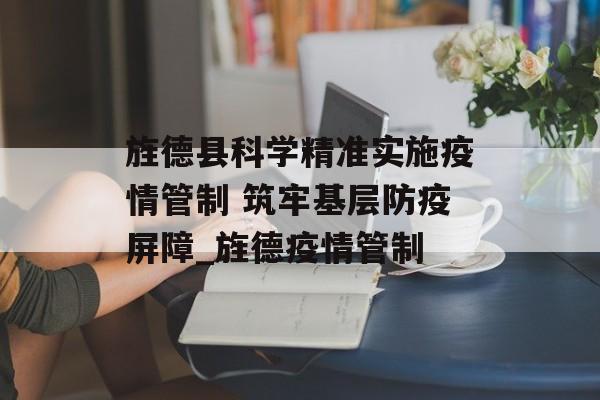 旌德县科学精准实施疫情管制 筑牢基层防疫屏障_旌德疫情管制