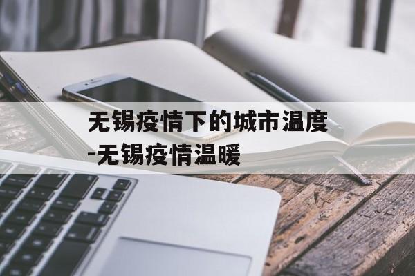 无锡疫情下的城市温度-无锡疫情温暖