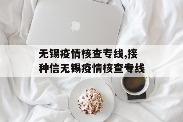 无锡疫情核查专线,接种信无锡疫情核查专线