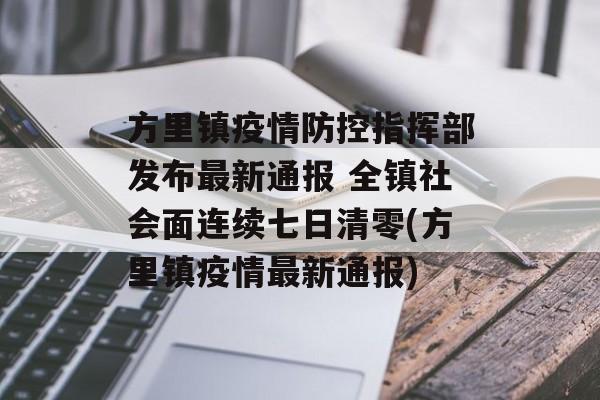 方里镇疫情防控指挥部发布最新通报 全镇社会面连续七日清零(方里镇疫情最新通报)