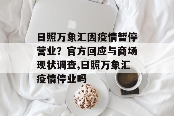 日照万象汇因疫情暂停营业？官方回应与商场现状调查,日照万象汇疫情停业吗