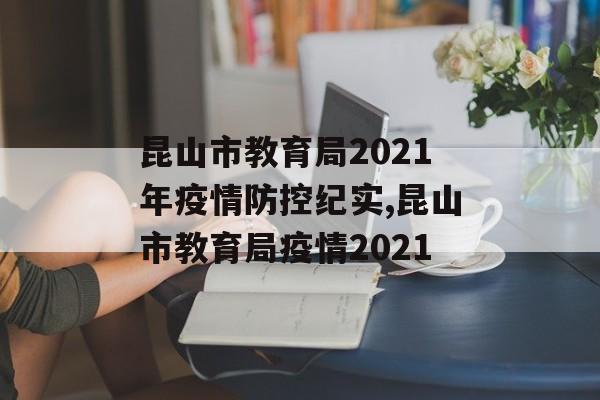 昆山市教育局2021年疫情防控纪实,昆山市教育局疫情2021