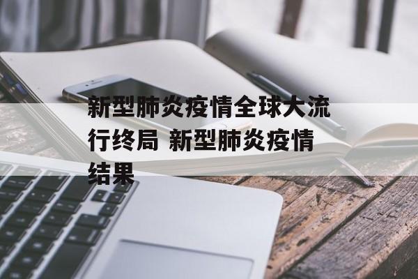 新型肺炎疫情全球大流行终局 新型肺炎疫情结果