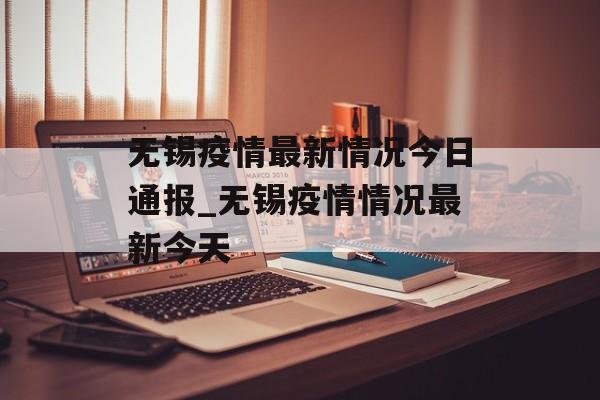 无锡疫情最新情况今日通报_无锡疫情情况最新今天