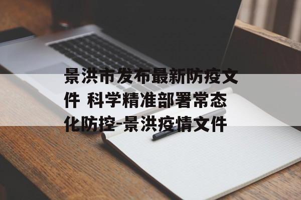 景洪市发布最新防疫文件 科学精准部署常态化防控-景洪疫情文件