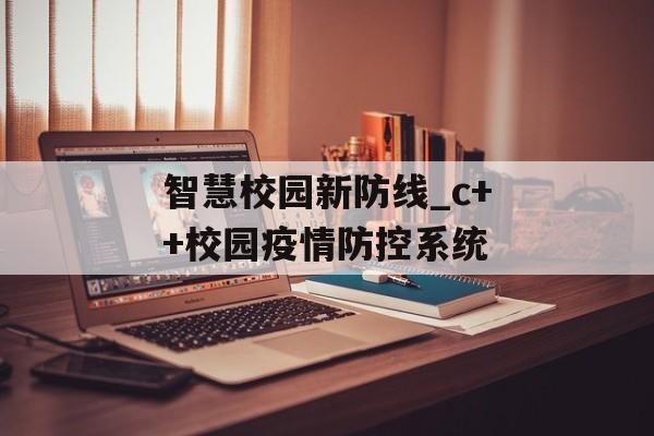 智慧校园新防线_c++校园疫情防控系统