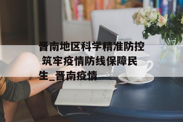 晋南地区科学精准防控 筑牢疫情防线保障民生_晋南疫情