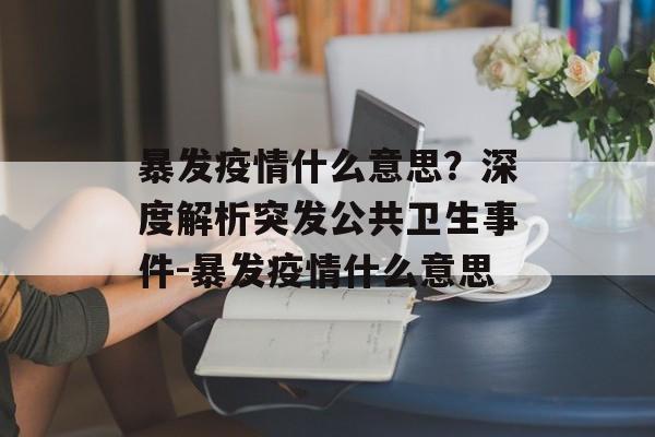 暴发疫情什么意思？深度解析突发公共卫生事件-暴发疫情什么意思