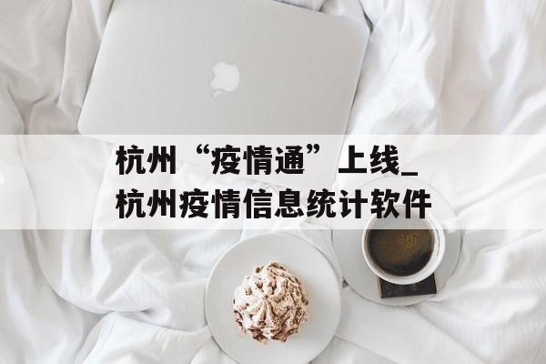 杭州“疫情通”上线_杭州疫情信息统计软件