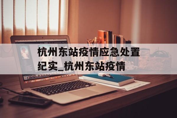 杭州东站疫情应急处置纪实_杭州东站疫情