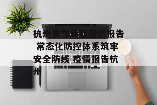 杭州发布最新疫情报告 常态化防控体系筑牢安全防线 疫情报告杭州