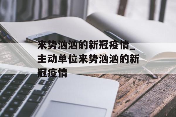 来势汹汹的新冠疫情_主动单位来势汹汹的新冠疫情
