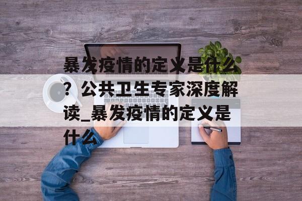 暴发疫情的定义是什么？公共卫生专家深度解读_暴发疫情的定义是什么