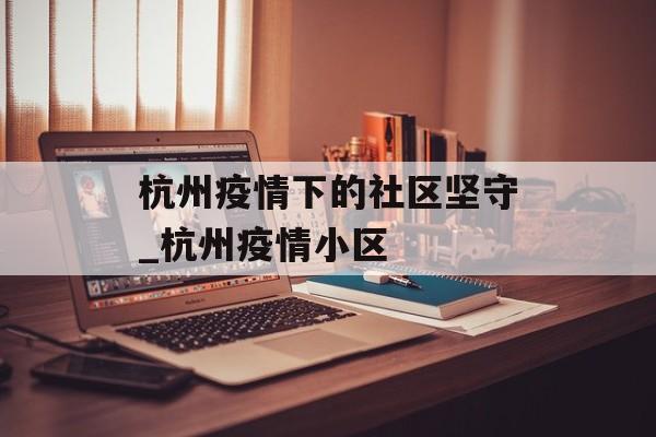 杭州疫情下的社区坚守_杭州疫情小区