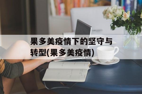 果多美疫情下的坚守与转型(果多美疫情)