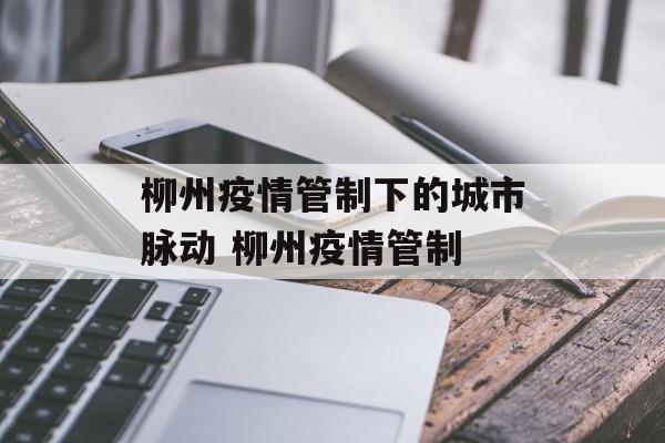 柳州疫情管制下的城市脉动 柳州疫情管制