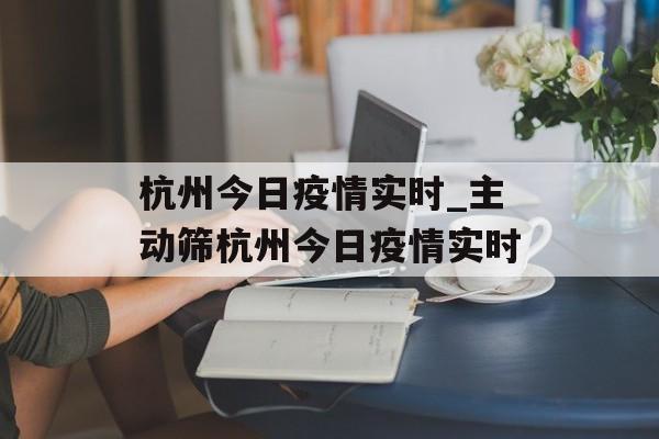 杭州今日疫情实时_主动筛杭州今日疫情实时