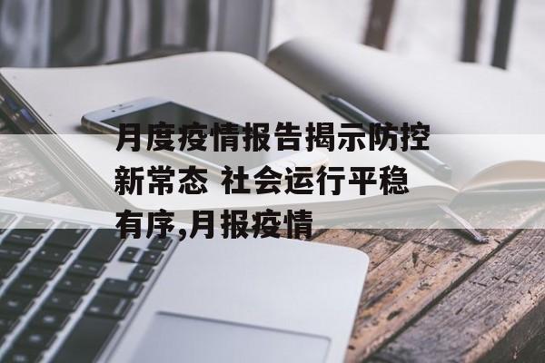 月度疫情报告揭示防控新常态 社会运行平稳有序,月报疫情