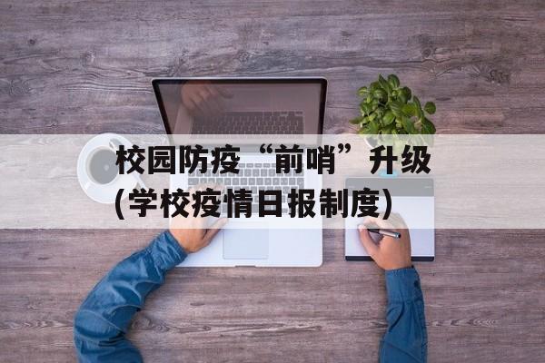 校园防疫“前哨”升级(学校疫情日报制度)