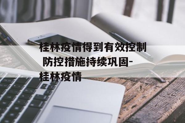 桂林疫情得到有效控制 防控措施持续巩固-桂林疫情