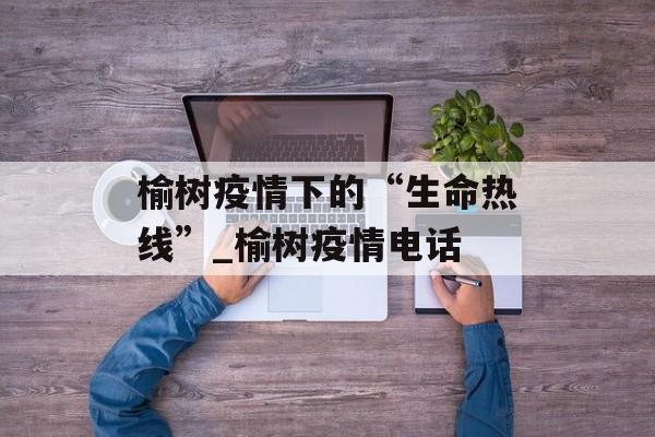 榆树疫情下的“生命热线”_榆树疫情电话
