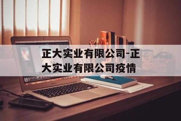 正大实业有限公司-正大实业有限公司疫情