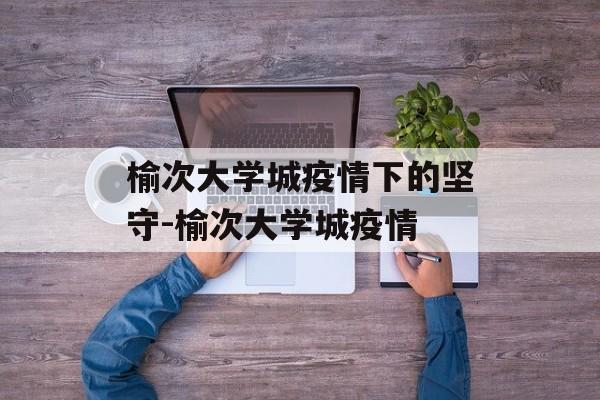 榆次大学城疫情下的坚守-榆次大学城疫情