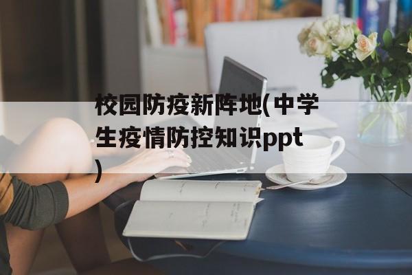 校园防疫新阵地(中学生疫情防控知识ppt)