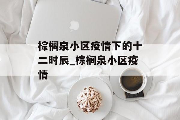 棕榈泉小区疫情下的十二时辰_棕榈泉小区疫情