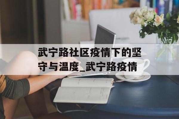 武宁路社区疫情下的坚守与温度_武宁路疫情