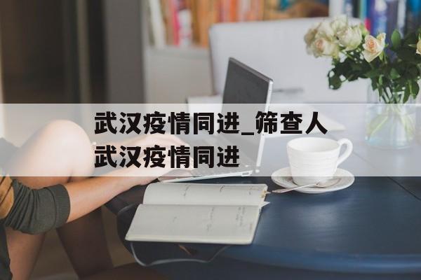 武汉疫情同进_筛查人武汉疫情同进