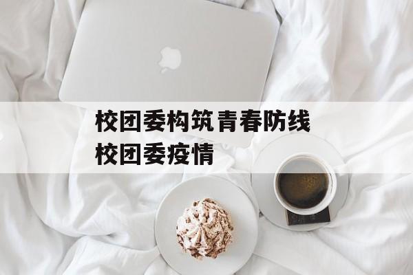 校团委构筑青春防线 校团委疫情