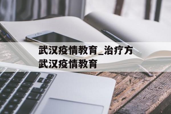 武汉疫情教育_治疗方武汉疫情教育
